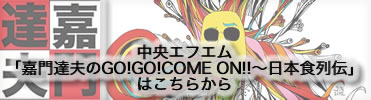 中央エフエム「嘉門達夫のGO!GO!COME ON!!〜日本食列伝」はこちらから